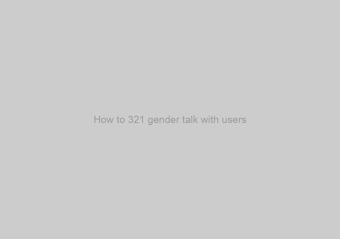 How to 321 gender talk with users?